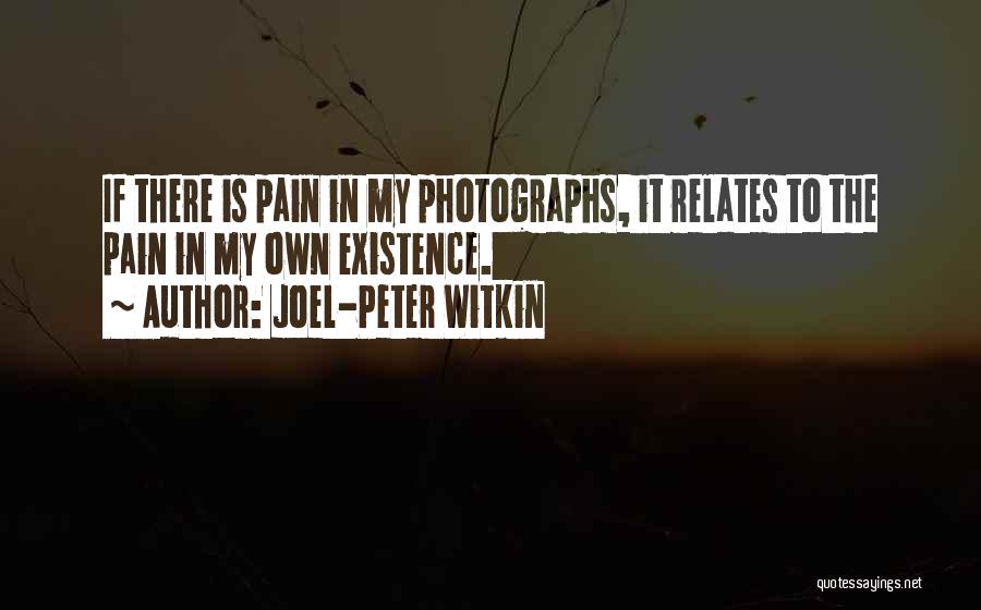 Joel-Peter Witkin Quotes: If There Is Pain In My Photographs, It Relates To The Pain In My Own Existence.