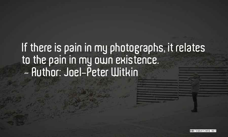 Joel-Peter Witkin Quotes: If There Is Pain In My Photographs, It Relates To The Pain In My Own Existence.