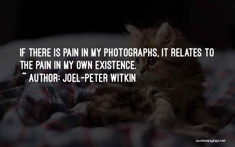 Joel-Peter Witkin Quotes: If There Is Pain In My Photographs, It Relates To The Pain In My Own Existence.