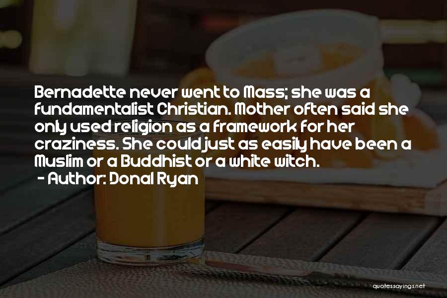 Donal Ryan Quotes: Bernadette Never Went To Mass; She Was A Fundamentalist Christian. Mother Often Said She Only Used Religion As A Framework