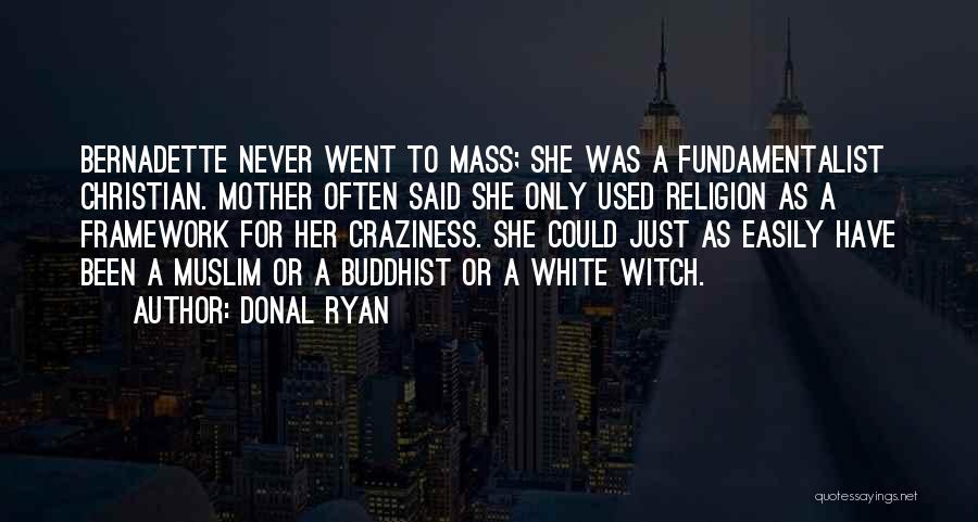 Donal Ryan Quotes: Bernadette Never Went To Mass; She Was A Fundamentalist Christian. Mother Often Said She Only Used Religion As A Framework