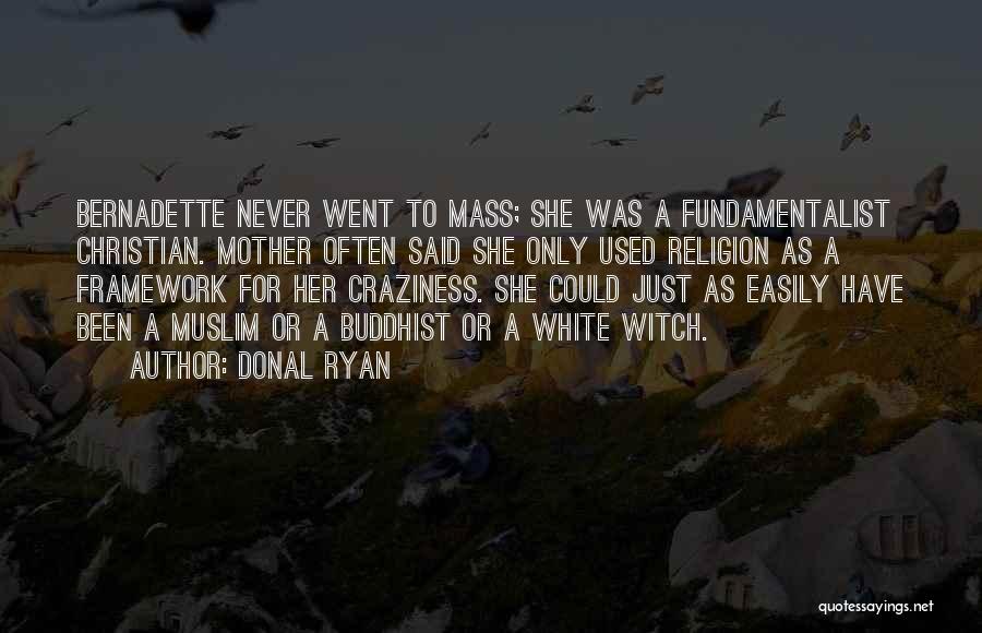 Donal Ryan Quotes: Bernadette Never Went To Mass; She Was A Fundamentalist Christian. Mother Often Said She Only Used Religion As A Framework