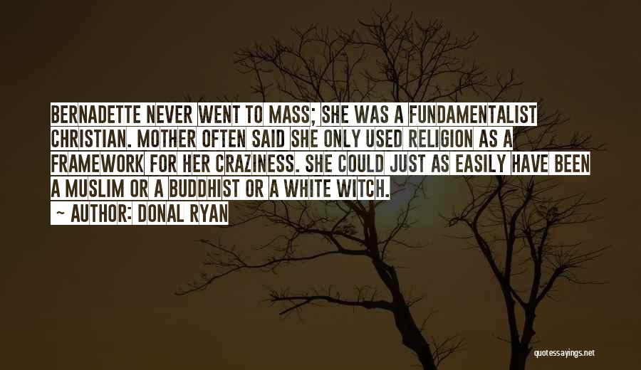 Donal Ryan Quotes: Bernadette Never Went To Mass; She Was A Fundamentalist Christian. Mother Often Said She Only Used Religion As A Framework