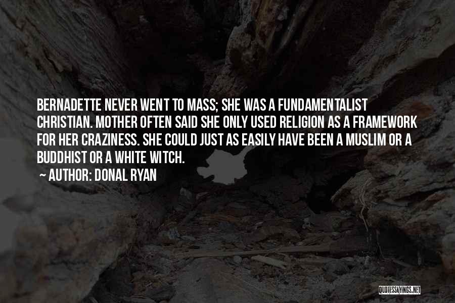 Donal Ryan Quotes: Bernadette Never Went To Mass; She Was A Fundamentalist Christian. Mother Often Said She Only Used Religion As A Framework