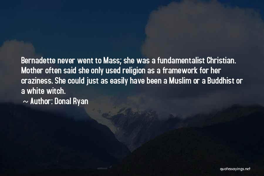 Donal Ryan Quotes: Bernadette Never Went To Mass; She Was A Fundamentalist Christian. Mother Often Said She Only Used Religion As A Framework