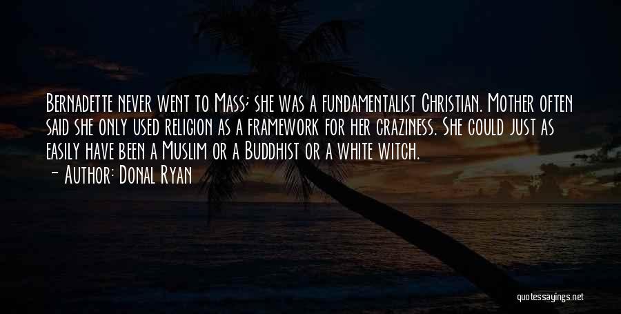 Donal Ryan Quotes: Bernadette Never Went To Mass; She Was A Fundamentalist Christian. Mother Often Said She Only Used Religion As A Framework