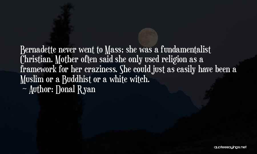Donal Ryan Quotes: Bernadette Never Went To Mass; She Was A Fundamentalist Christian. Mother Often Said She Only Used Religion As A Framework
