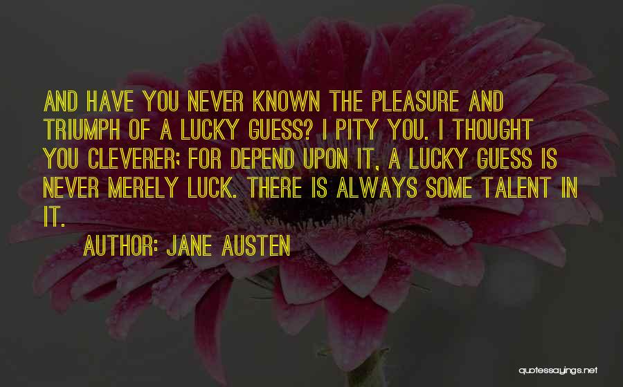 Jane Austen Quotes: And Have You Never Known The Pleasure And Triumph Of A Lucky Guess? I Pity You. I Thought You Cleverer;