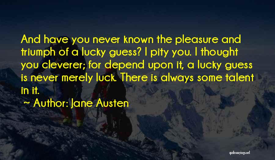 Jane Austen Quotes: And Have You Never Known The Pleasure And Triumph Of A Lucky Guess? I Pity You. I Thought You Cleverer;