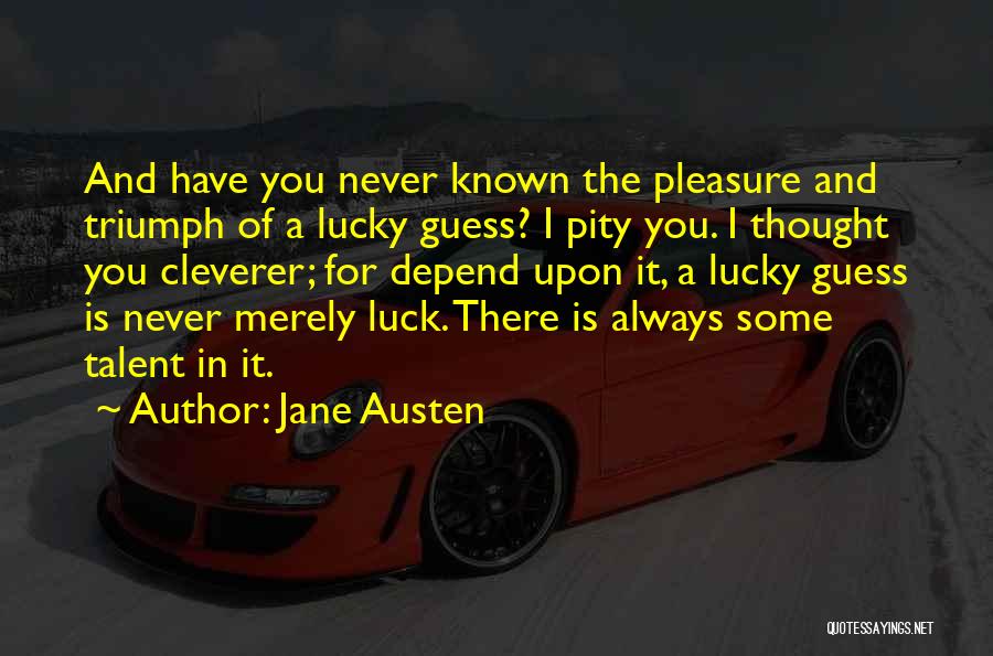 Jane Austen Quotes: And Have You Never Known The Pleasure And Triumph Of A Lucky Guess? I Pity You. I Thought You Cleverer;