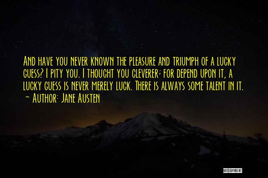 Jane Austen Quotes: And Have You Never Known The Pleasure And Triumph Of A Lucky Guess? I Pity You. I Thought You Cleverer;