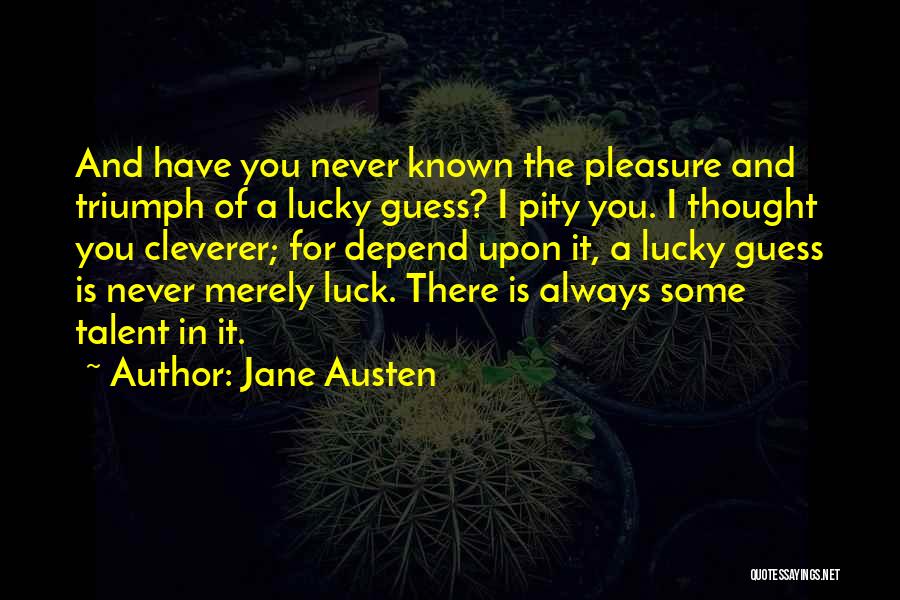 Jane Austen Quotes: And Have You Never Known The Pleasure And Triumph Of A Lucky Guess? I Pity You. I Thought You Cleverer;