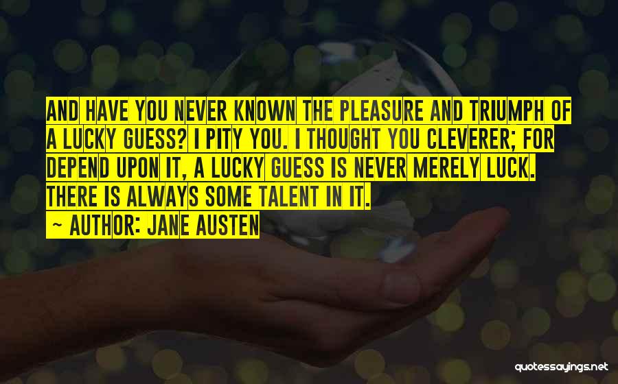 Jane Austen Quotes: And Have You Never Known The Pleasure And Triumph Of A Lucky Guess? I Pity You. I Thought You Cleverer;