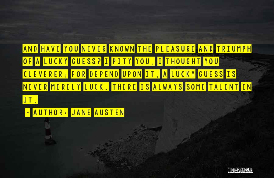 Jane Austen Quotes: And Have You Never Known The Pleasure And Triumph Of A Lucky Guess? I Pity You. I Thought You Cleverer;