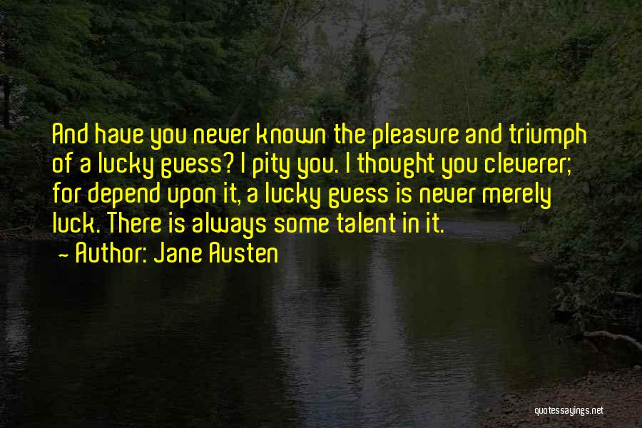 Jane Austen Quotes: And Have You Never Known The Pleasure And Triumph Of A Lucky Guess? I Pity You. I Thought You Cleverer;