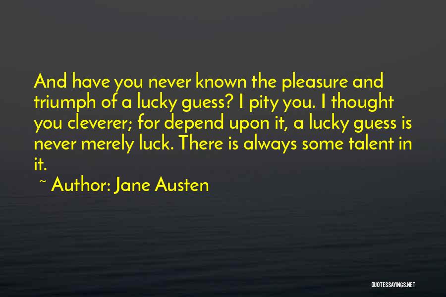 Jane Austen Quotes: And Have You Never Known The Pleasure And Triumph Of A Lucky Guess? I Pity You. I Thought You Cleverer;