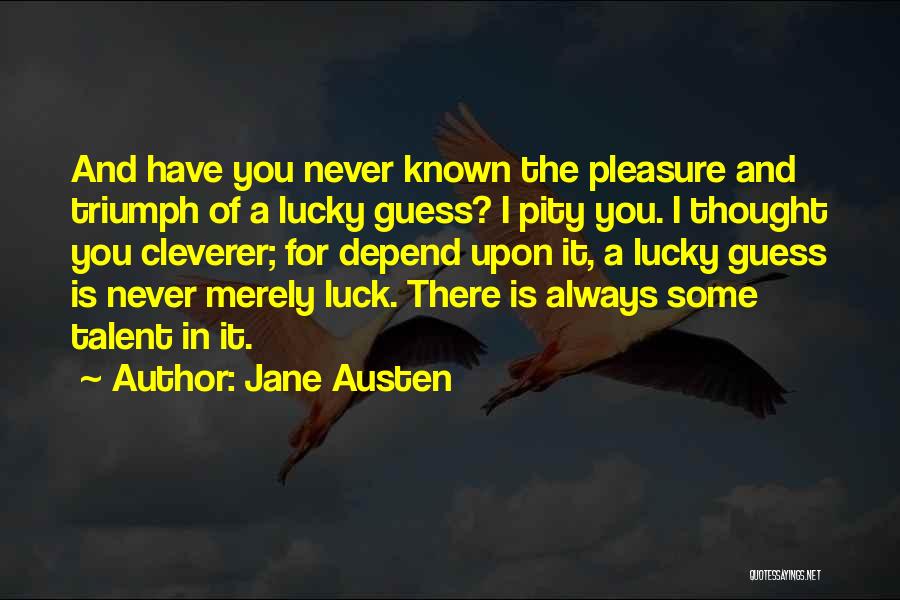 Jane Austen Quotes: And Have You Never Known The Pleasure And Triumph Of A Lucky Guess? I Pity You. I Thought You Cleverer;