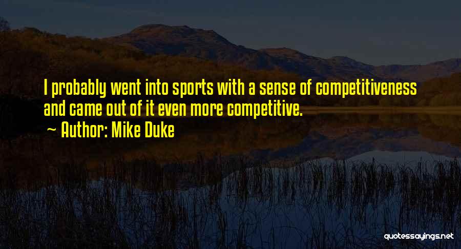 Mike Duke Quotes: I Probably Went Into Sports With A Sense Of Competitiveness And Came Out Of It Even More Competitive.