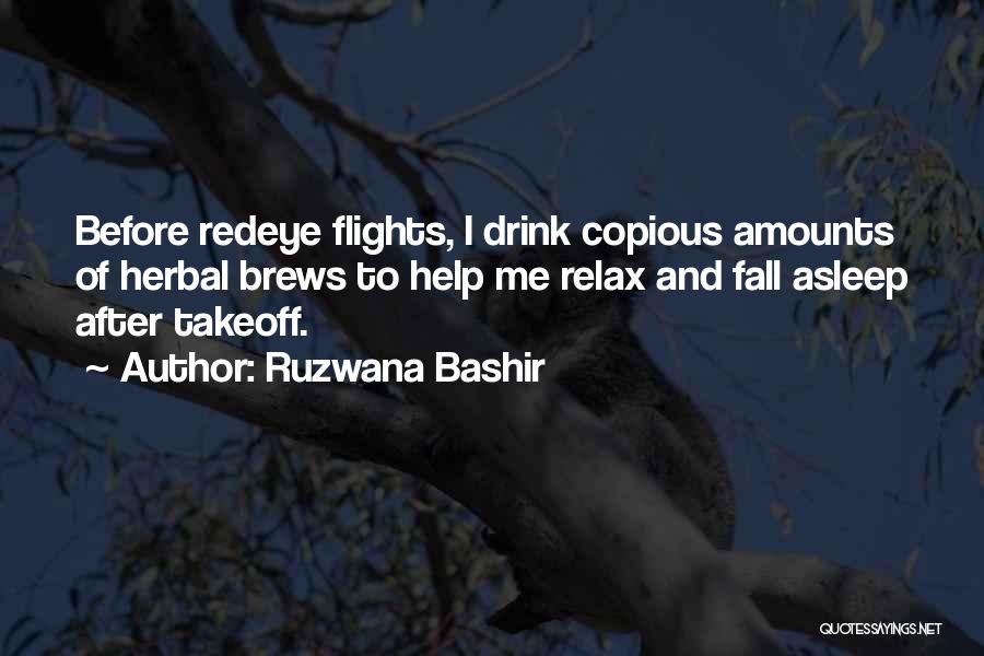 Ruzwana Bashir Quotes: Before Redeye Flights, I Drink Copious Amounts Of Herbal Brews To Help Me Relax And Fall Asleep After Takeoff.