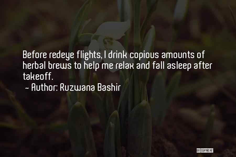 Ruzwana Bashir Quotes: Before Redeye Flights, I Drink Copious Amounts Of Herbal Brews To Help Me Relax And Fall Asleep After Takeoff.
