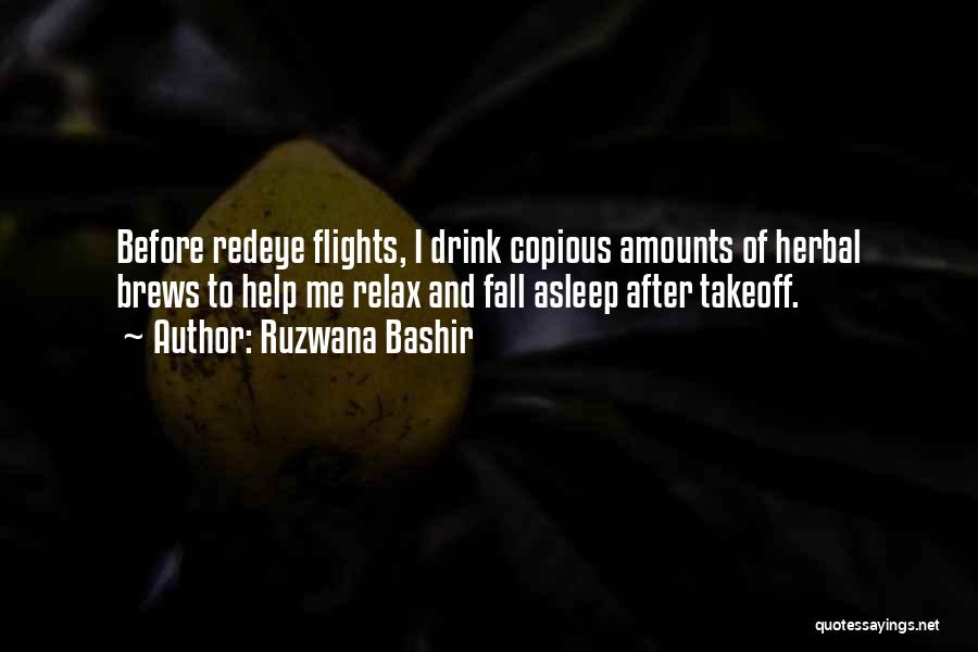 Ruzwana Bashir Quotes: Before Redeye Flights, I Drink Copious Amounts Of Herbal Brews To Help Me Relax And Fall Asleep After Takeoff.