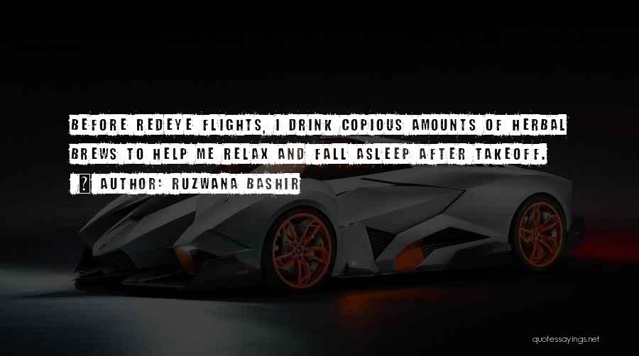 Ruzwana Bashir Quotes: Before Redeye Flights, I Drink Copious Amounts Of Herbal Brews To Help Me Relax And Fall Asleep After Takeoff.