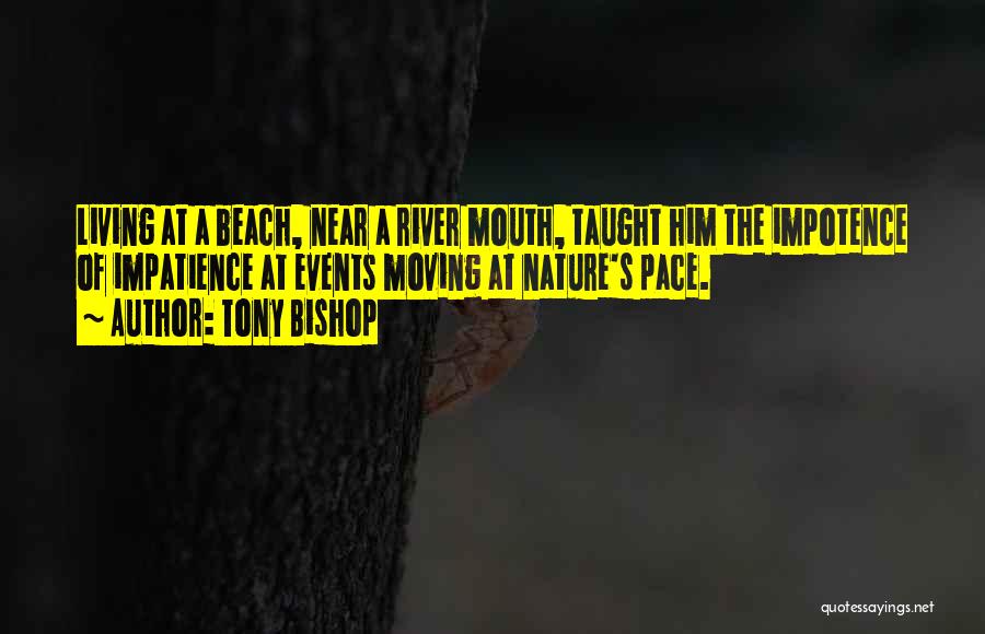 Tony Bishop Quotes: Living At A Beach, Near A River Mouth, Taught Him The Impotence Of Impatience At Events Moving At Nature's Pace.