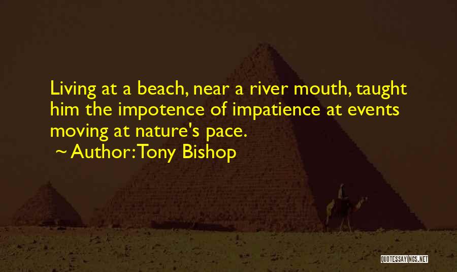 Tony Bishop Quotes: Living At A Beach, Near A River Mouth, Taught Him The Impotence Of Impatience At Events Moving At Nature's Pace.