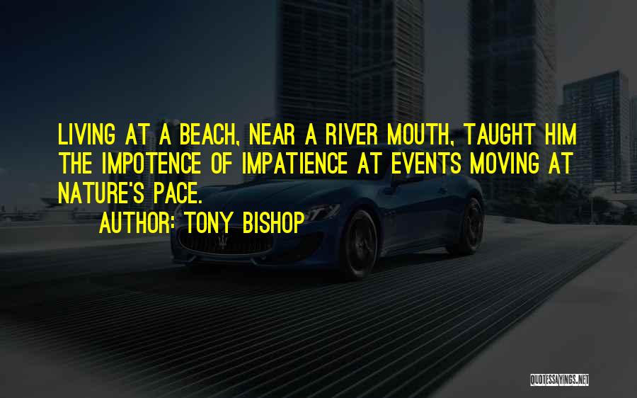 Tony Bishop Quotes: Living At A Beach, Near A River Mouth, Taught Him The Impotence Of Impatience At Events Moving At Nature's Pace.