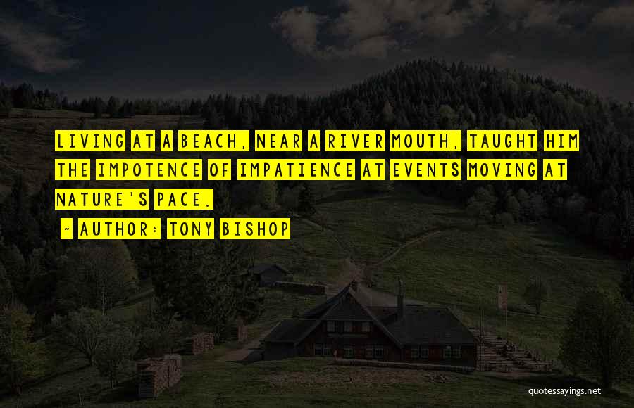 Tony Bishop Quotes: Living At A Beach, Near A River Mouth, Taught Him The Impotence Of Impatience At Events Moving At Nature's Pace.