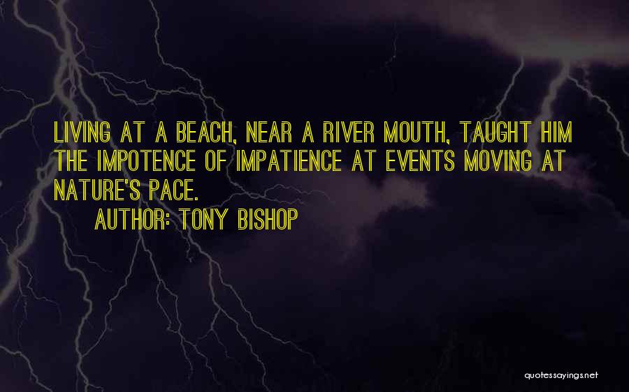 Tony Bishop Quotes: Living At A Beach, Near A River Mouth, Taught Him The Impotence Of Impatience At Events Moving At Nature's Pace.