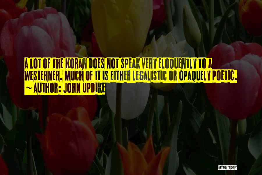 John Updike Quotes: A Lot Of The Koran Does Not Speak Very Eloquently To A Westerner. Much Of It Is Either Legalistic Or