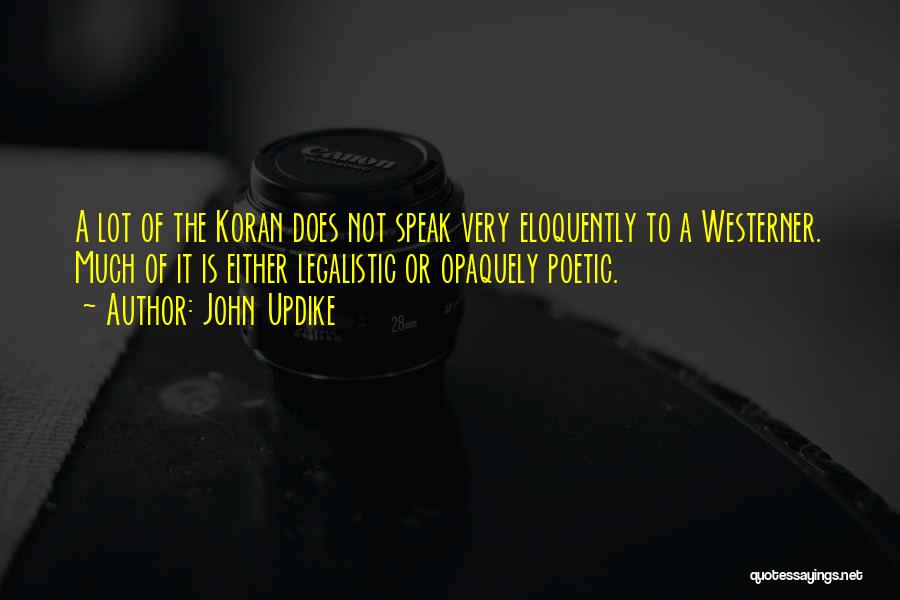 John Updike Quotes: A Lot Of The Koran Does Not Speak Very Eloquently To A Westerner. Much Of It Is Either Legalistic Or
