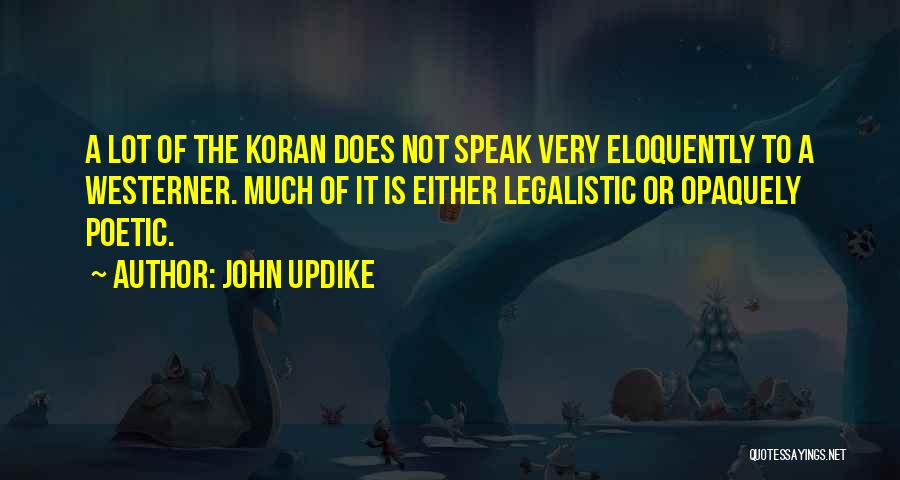 John Updike Quotes: A Lot Of The Koran Does Not Speak Very Eloquently To A Westerner. Much Of It Is Either Legalistic Or