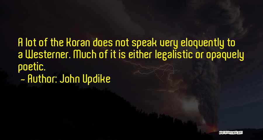 John Updike Quotes: A Lot Of The Koran Does Not Speak Very Eloquently To A Westerner. Much Of It Is Either Legalistic Or