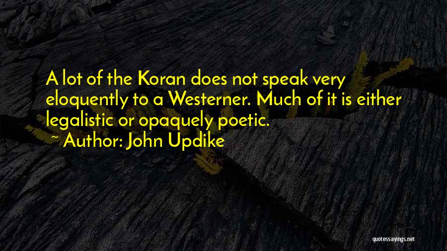 John Updike Quotes: A Lot Of The Koran Does Not Speak Very Eloquently To A Westerner. Much Of It Is Either Legalistic Or