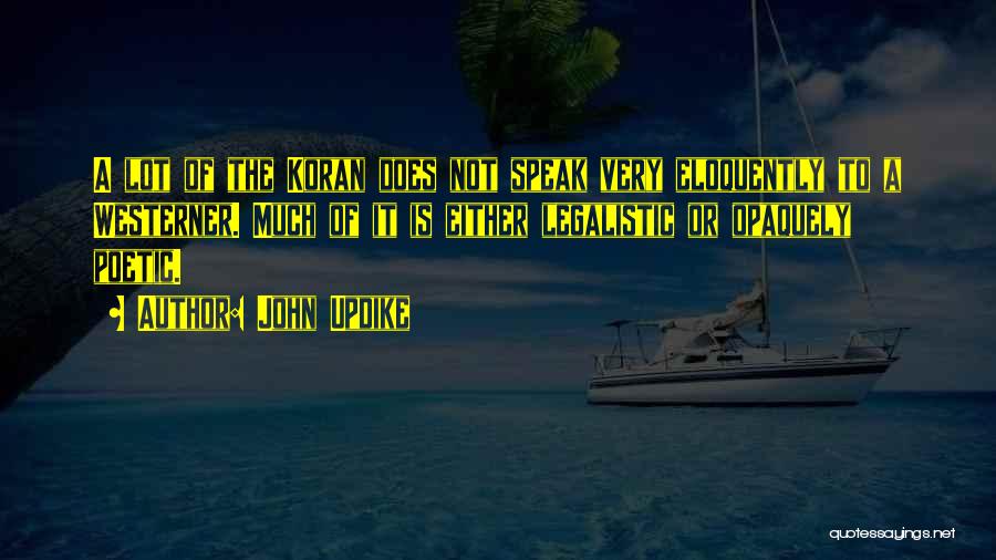 John Updike Quotes: A Lot Of The Koran Does Not Speak Very Eloquently To A Westerner. Much Of It Is Either Legalistic Or