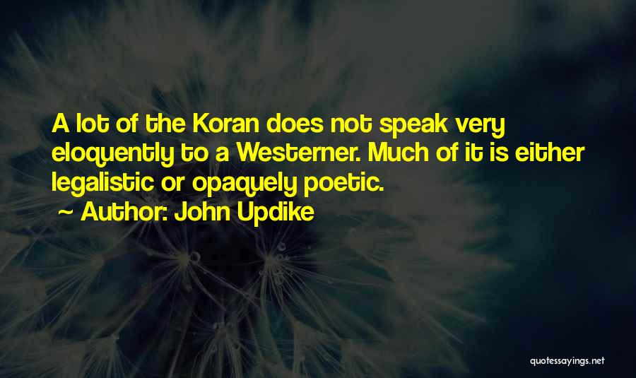 John Updike Quotes: A Lot Of The Koran Does Not Speak Very Eloquently To A Westerner. Much Of It Is Either Legalistic Or