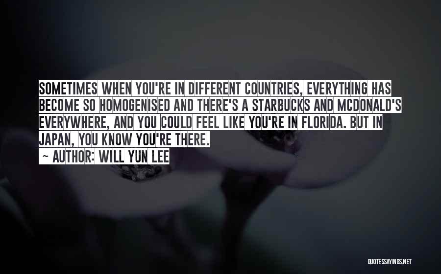 Will Yun Lee Quotes: Sometimes When You're In Different Countries, Everything Has Become So Homogenised And There's A Starbucks And Mcdonald's Everywhere, And You