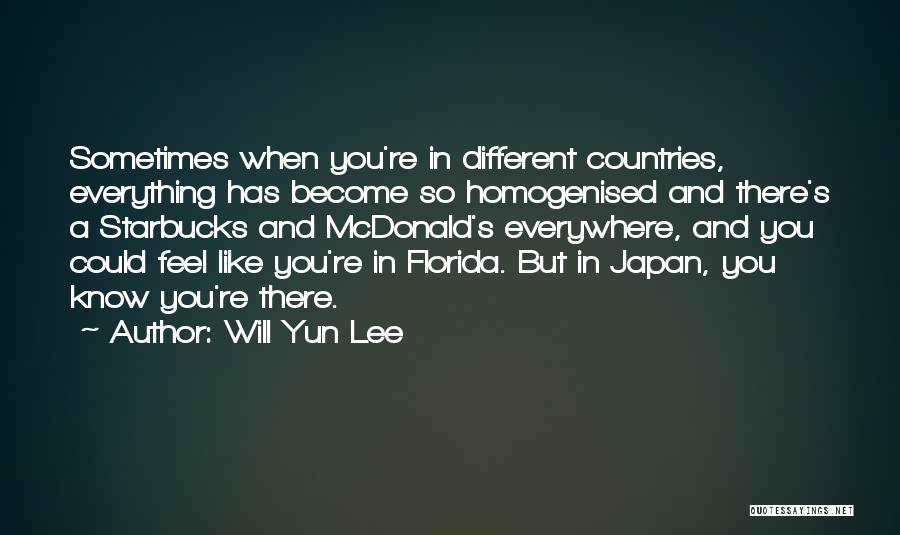 Will Yun Lee Quotes: Sometimes When You're In Different Countries, Everything Has Become So Homogenised And There's A Starbucks And Mcdonald's Everywhere, And You