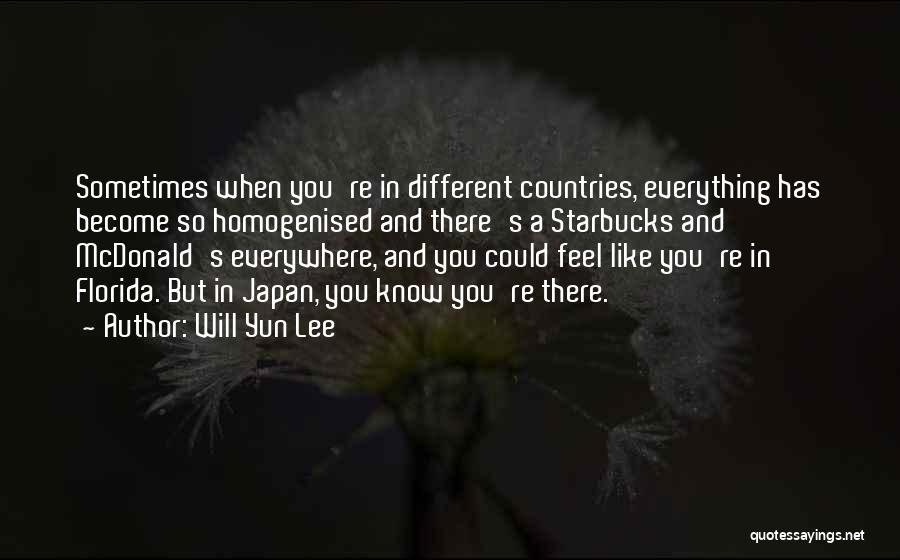 Will Yun Lee Quotes: Sometimes When You're In Different Countries, Everything Has Become So Homogenised And There's A Starbucks And Mcdonald's Everywhere, And You