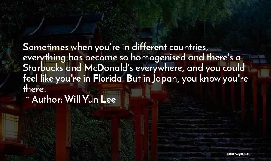 Will Yun Lee Quotes: Sometimes When You're In Different Countries, Everything Has Become So Homogenised And There's A Starbucks And Mcdonald's Everywhere, And You