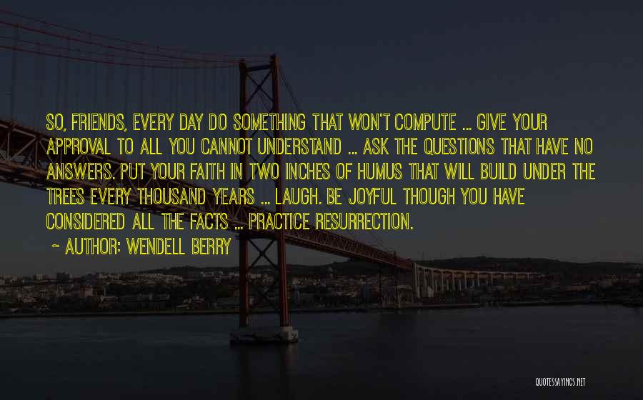 Wendell Berry Quotes: So, Friends, Every Day Do Something That Won't Compute ... Give Your Approval To All You Cannot Understand ... Ask