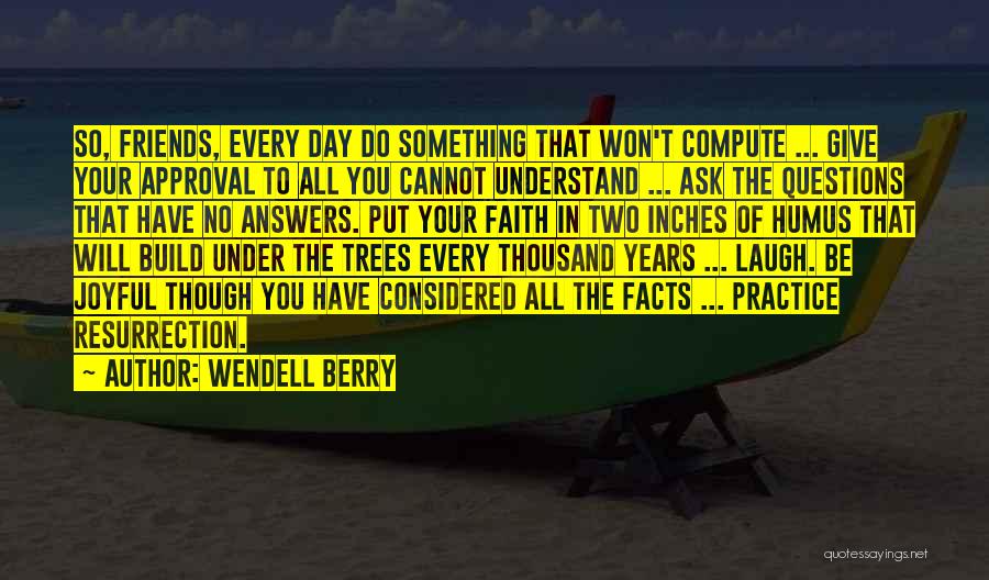 Wendell Berry Quotes: So, Friends, Every Day Do Something That Won't Compute ... Give Your Approval To All You Cannot Understand ... Ask