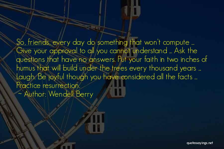 Wendell Berry Quotes: So, Friends, Every Day Do Something That Won't Compute ... Give Your Approval To All You Cannot Understand ... Ask