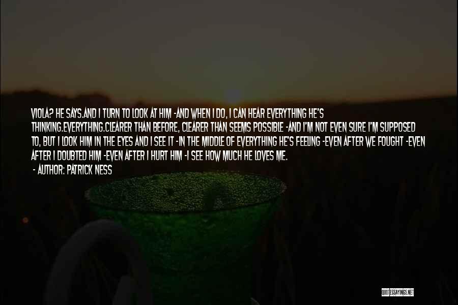 Patrick Ness Quotes: Viola? He Says.and I Turn To Look At Him -and When I Do, I Can Hear Everything He's Thinking.everything.clearer Than