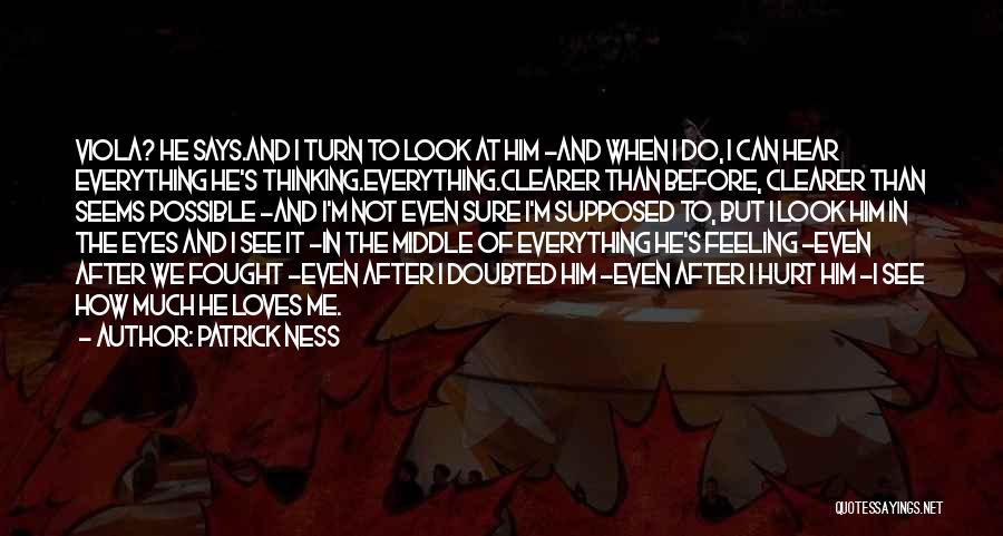 Patrick Ness Quotes: Viola? He Says.and I Turn To Look At Him -and When I Do, I Can Hear Everything He's Thinking.everything.clearer Than