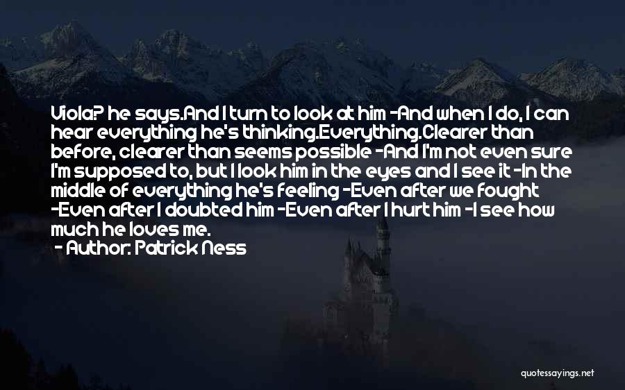 Patrick Ness Quotes: Viola? He Says.and I Turn To Look At Him -and When I Do, I Can Hear Everything He's Thinking.everything.clearer Than