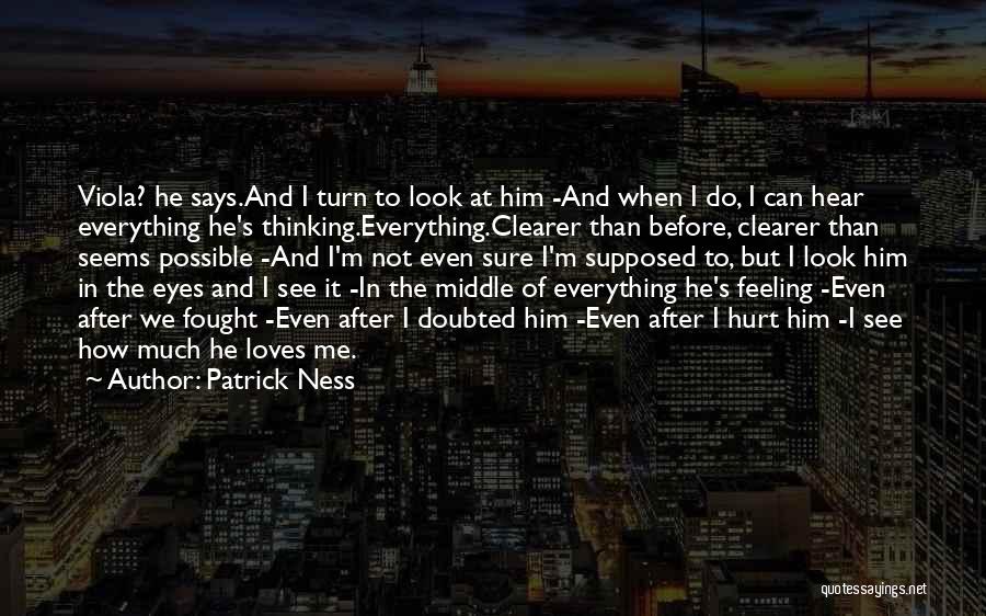 Patrick Ness Quotes: Viola? He Says.and I Turn To Look At Him -and When I Do, I Can Hear Everything He's Thinking.everything.clearer Than