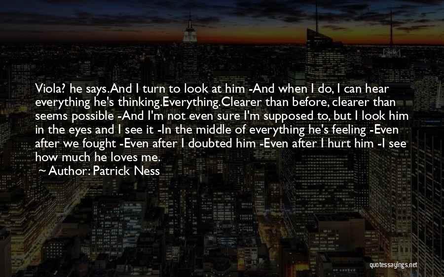Patrick Ness Quotes: Viola? He Says.and I Turn To Look At Him -and When I Do, I Can Hear Everything He's Thinking.everything.clearer Than